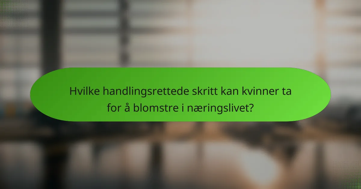 Hvilke handlingsrettede skritt kan kvinner ta for å blomstre i næringslivet?
