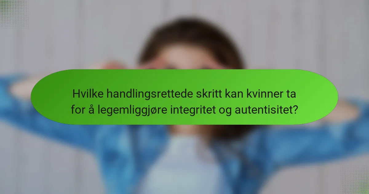 Hvilke handlingsrettede skritt kan kvinner ta for å legemliggjøre integritet og autentisitet?