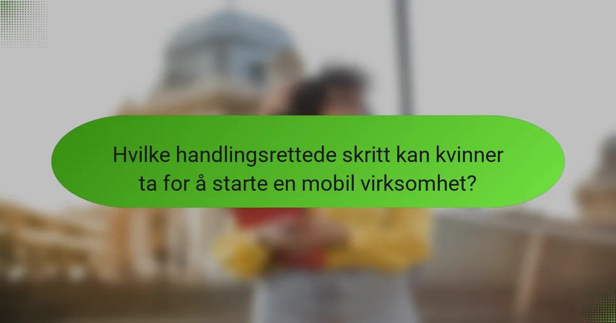 Hvilke handlingsrettede skritt kan kvinner ta for å starte en mobil virksomhet?