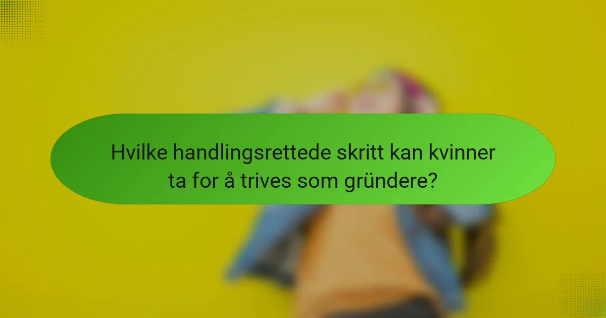 Hvilke handlingsrettede skritt kan kvinner ta for å trives som gründere?