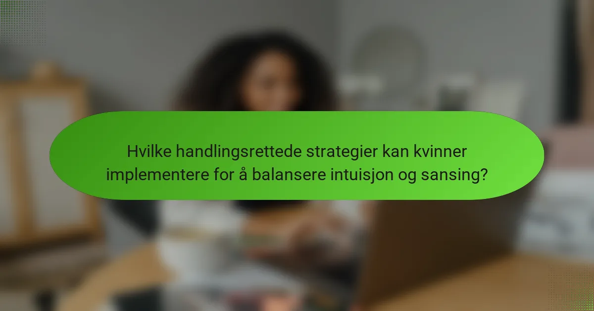 Hvilke handlingsrettede strategier kan kvinner implementere for å balansere intuisjon og sansing?
