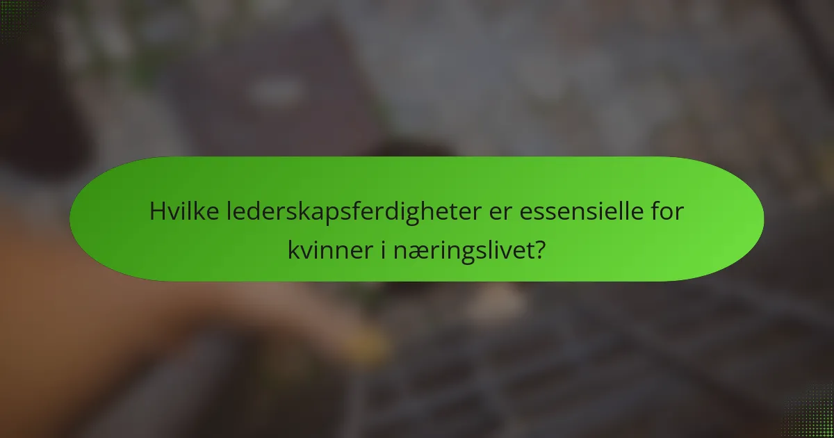 Hvilke lederskapsferdigheter er essensielle for kvinner i næringslivet?