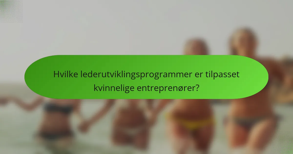 Hvilke lederutviklingsprogrammer er tilpasset kvinnelige entreprenører?