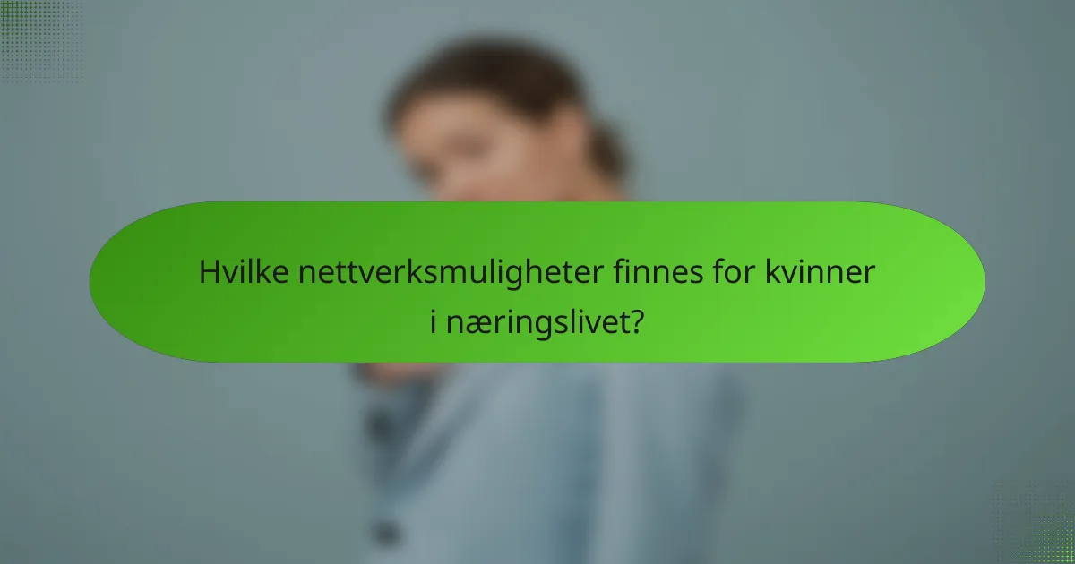 Hvilke nettverksmuligheter finnes for kvinner i næringslivet?