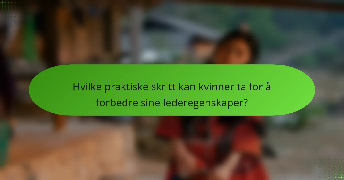 Hvilke praktiske skritt kan kvinner ta for å forbedre sine lederegenskaper?