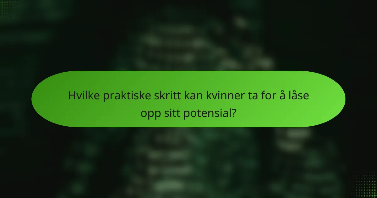 Hvilke praktiske skritt kan kvinner ta for å låse opp sitt potensial?