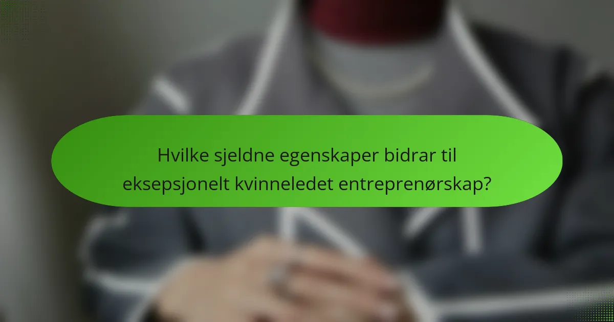 Hvilke sjeldne egenskaper bidrar til eksepsjonelt kvinneledet entreprenørskap?