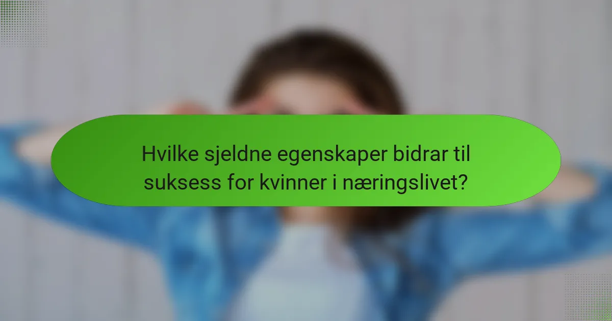 Hvilke sjeldne egenskaper bidrar til suksess for kvinner i næringslivet?