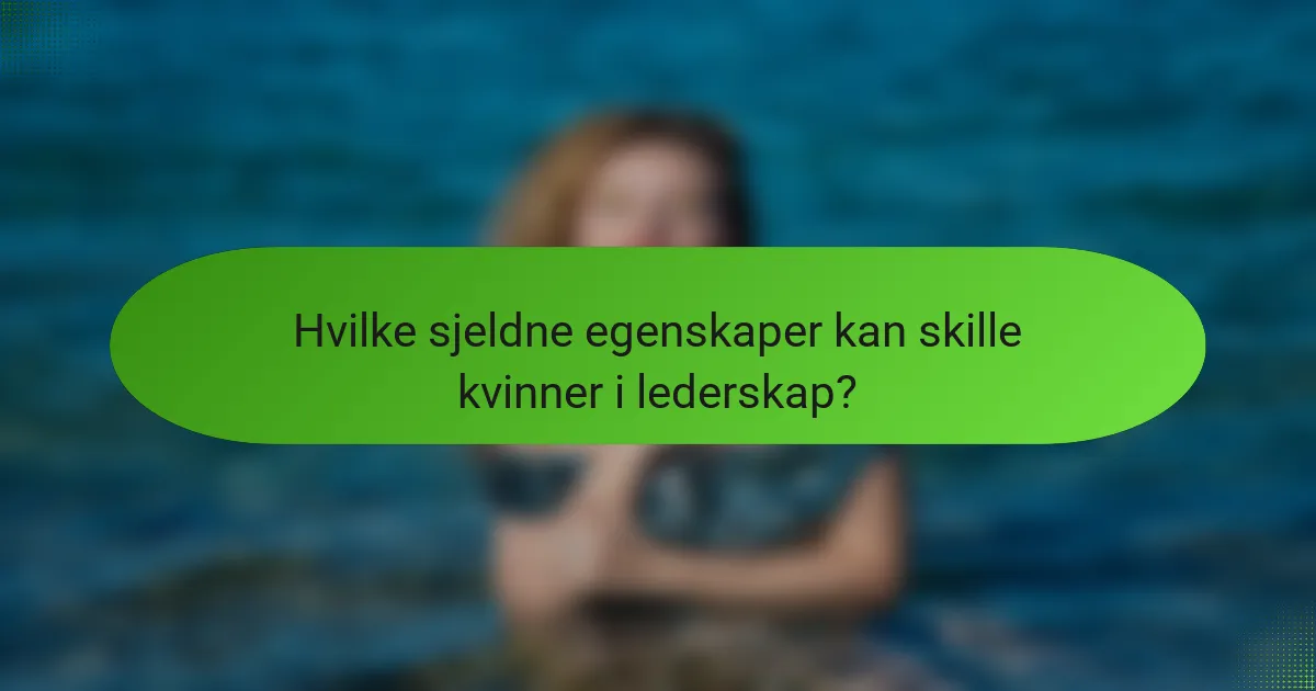 Hvilke sjeldne egenskaper kan skille kvinner i lederskap?