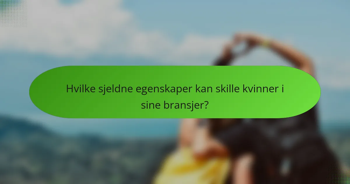 Hvilke sjeldne egenskaper kan skille kvinner i sine bransjer?