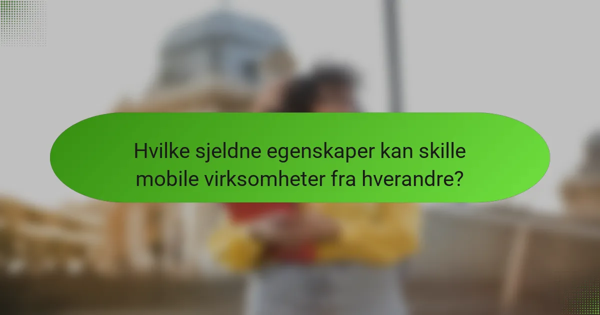 Hvilke sjeldne egenskaper kan skille mobile virksomheter fra hverandre?