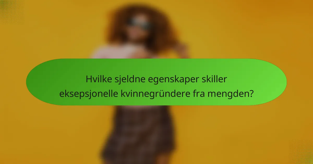 Hvilke sjeldne egenskaper skiller eksepsjonelle kvinnegründere fra mengden?
