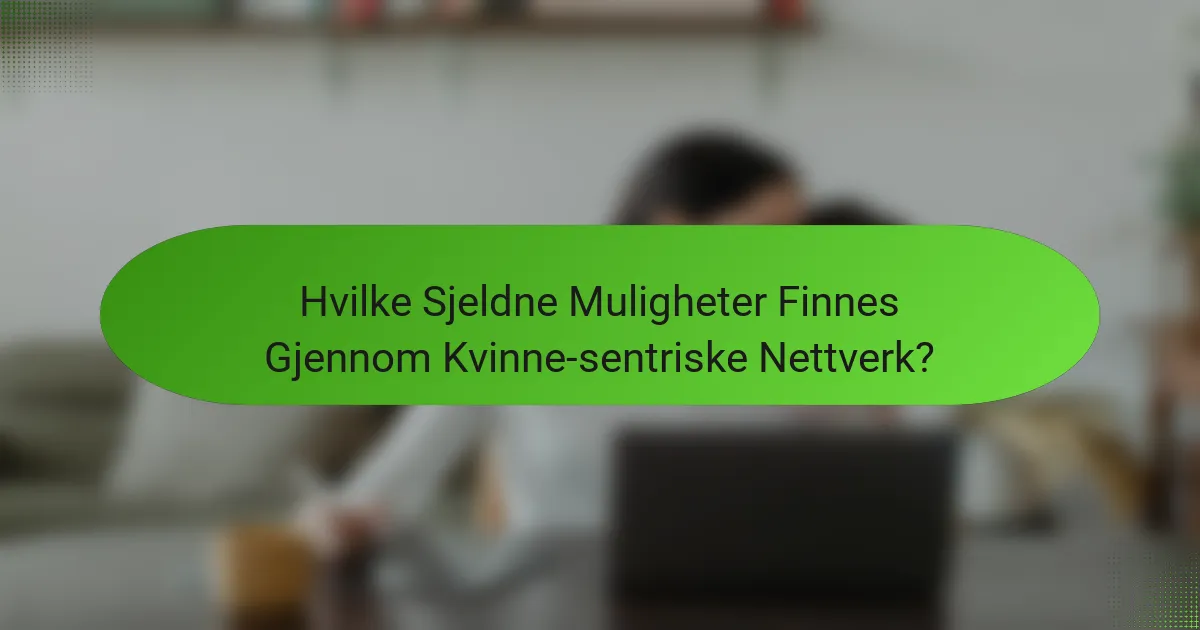 Hvilke Sjeldne Muligheter Finnes Gjennom Kvinne-sentriske Nettverk?