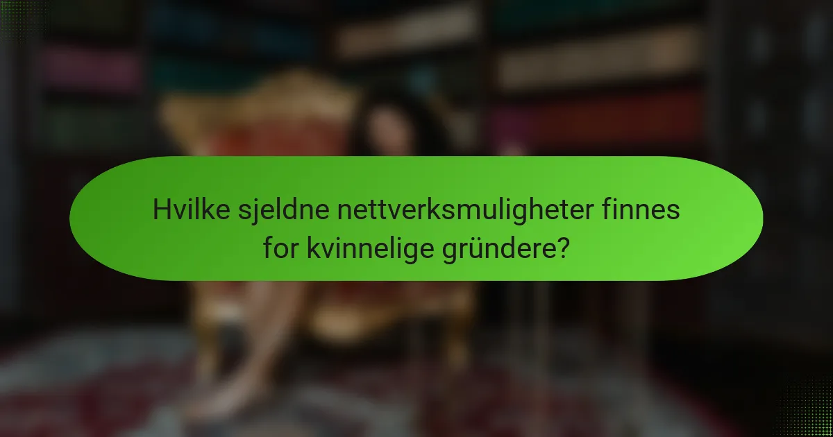 Hvilke sjeldne nettverksmuligheter finnes for kvinnelige gründere?