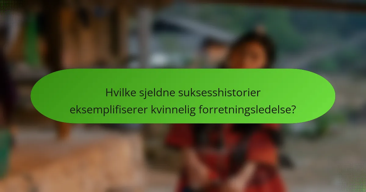 Hvilke sjeldne suksesshistorier eksemplifiserer kvinnelig forretningsledelse?