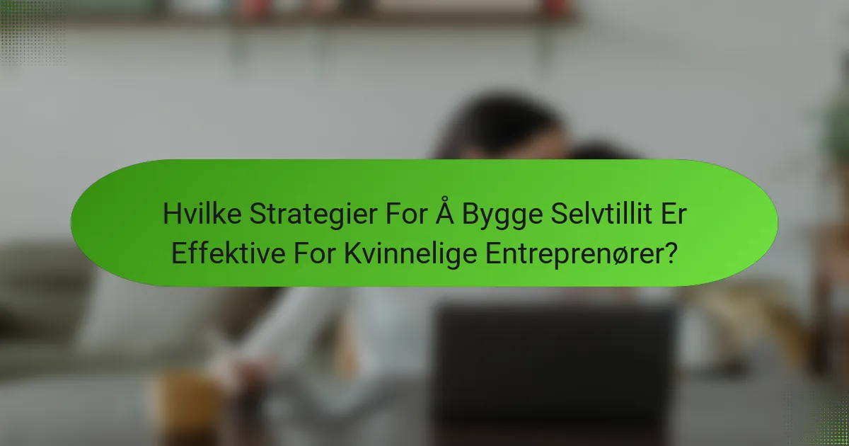 Hvilke Strategier For Å Bygge Selvtillit Er Effektive For Kvinnelige Entreprenører?
