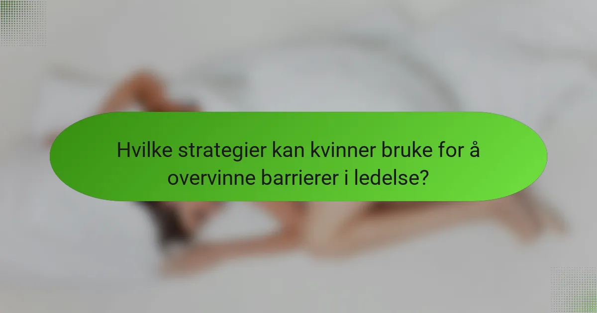 Hvilke strategier kan kvinner bruke for å overvinne barrierer i ledelse?
