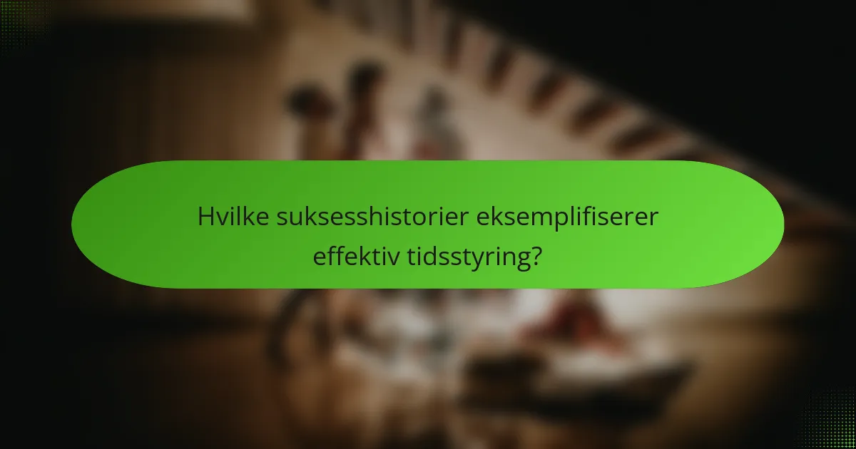 Hvilke suksesshistorier eksemplifiserer effektiv tidsstyring?