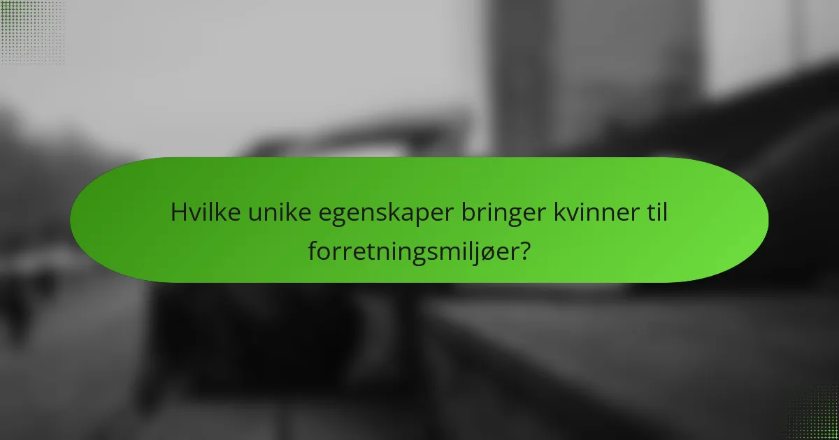 Hvilke unike egenskaper bringer kvinner til forretningsmiljøer?