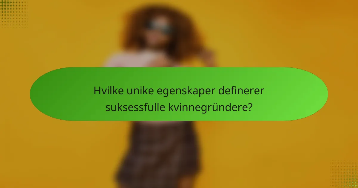 Hvilke unike egenskaper definerer suksessfulle kvinnegründere?