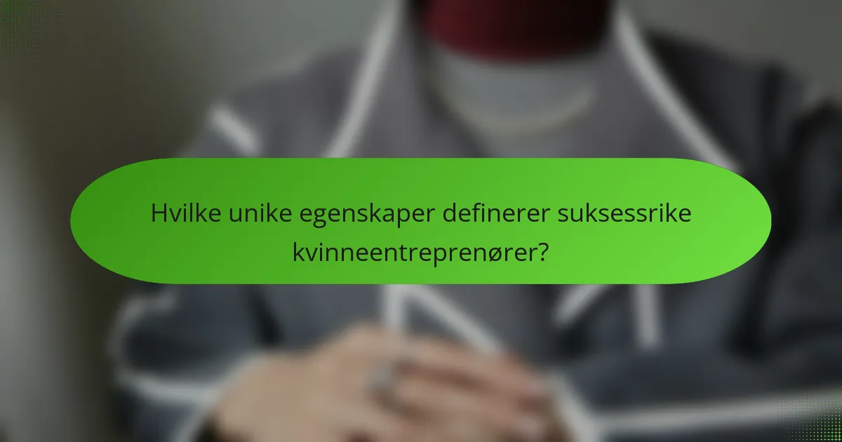 Hvilke unike egenskaper definerer suksessrike kvinneentreprenører?