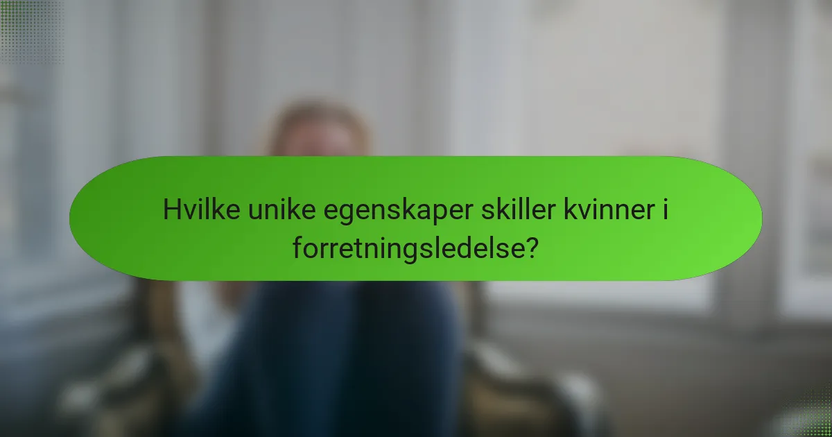 Hvilke unike egenskaper skiller kvinner i forretningsledelse?