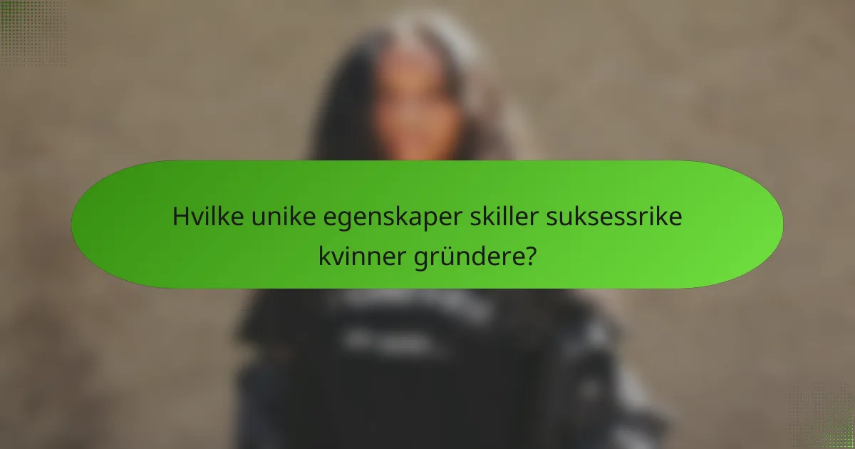 Hvilke unike egenskaper skiller suksessrike kvinner gründere?