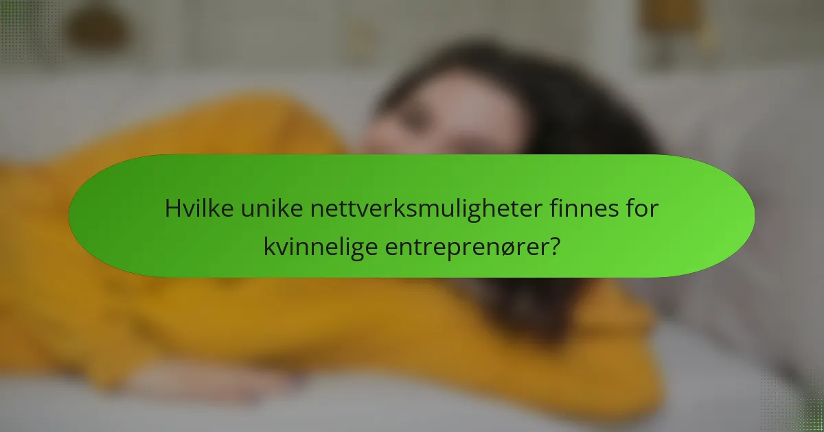 Hvilke unike nettverksmuligheter finnes for kvinnelige entreprenører?