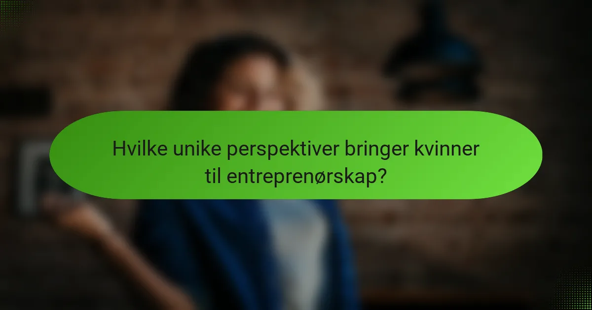 Hvilke unike perspektiver bringer kvinner til entreprenørskap?