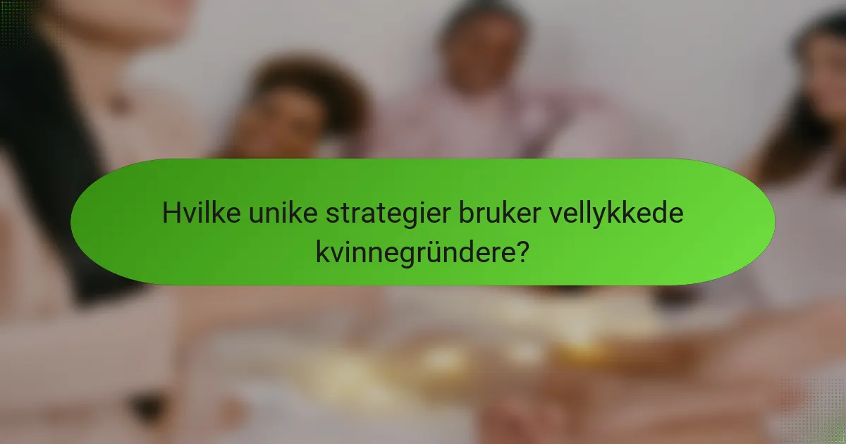 Hvilke unike strategier bruker vellykkede kvinnegründere?