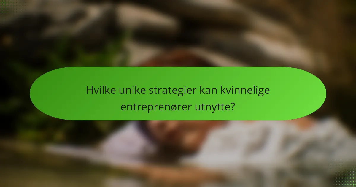 Hvilke unike strategier kan kvinnelige entreprenører utnytte?