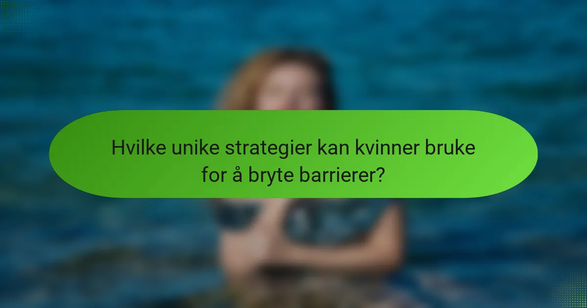 Hvilke unike strategier kan kvinner bruke for å bryte barrierer?
