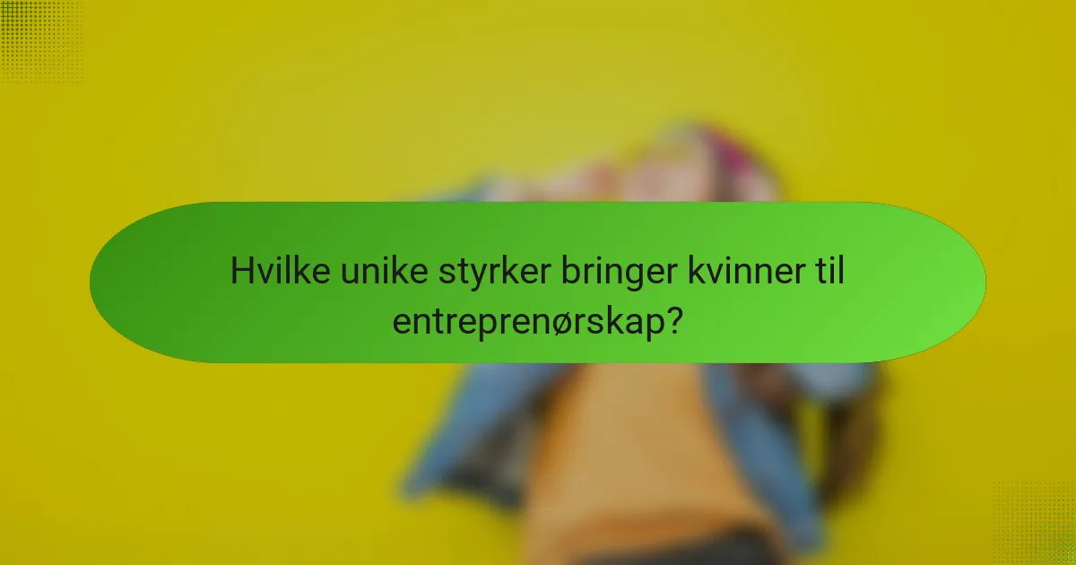 Hvilke unike styrker bringer kvinner til entreprenørskap?