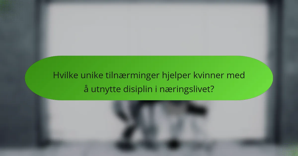 Hvilke unike tilnærminger hjelper kvinner med å utnytte disiplin i næringslivet?
