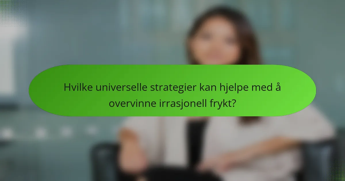 Hvilke universelle strategier kan hjelpe med å overvinne irrasjonell frykt?