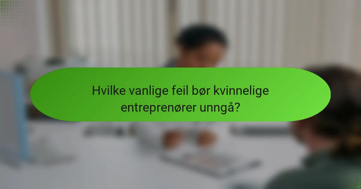 Hvilke vanlige feil bør kvinnelige entreprenører unngå?