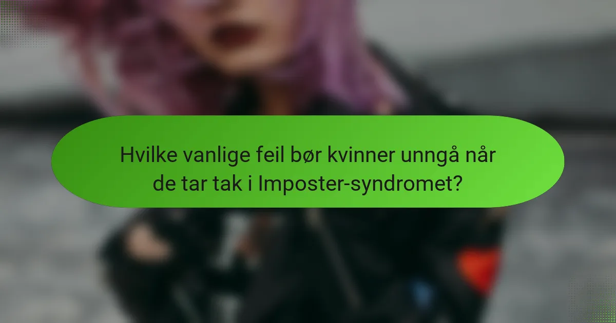 Hvilke vanlige feil bør kvinner unngå når de tar tak i Imposter-syndromet?