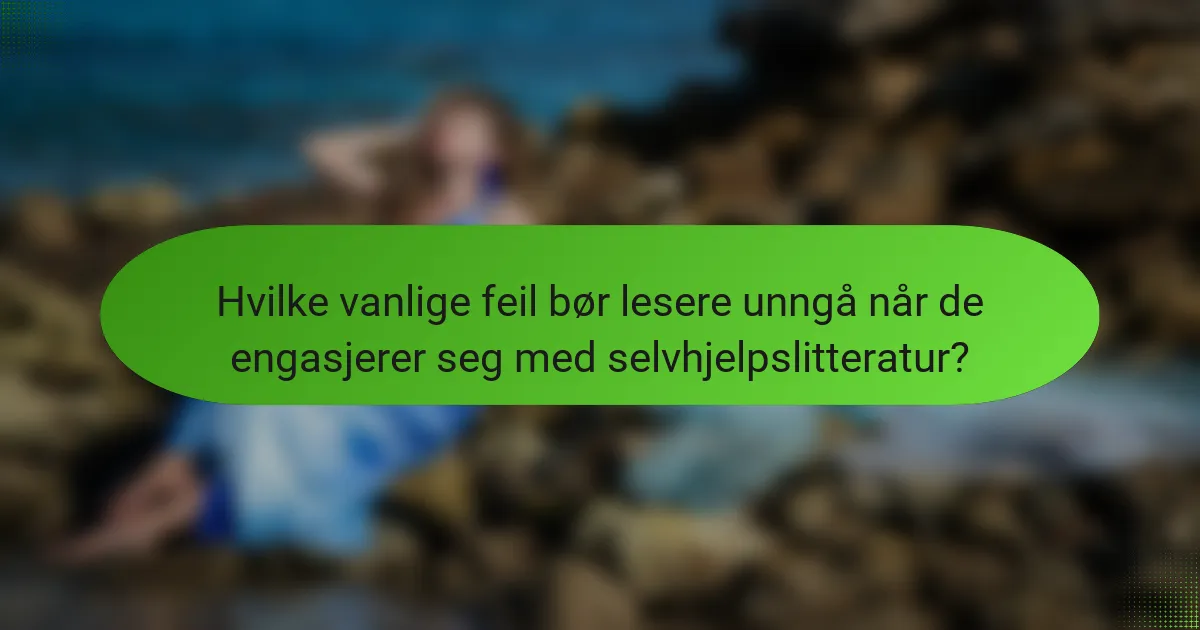 Hvilke vanlige feil bør lesere unngå når de engasjerer seg med selvhjelpslitteratur?