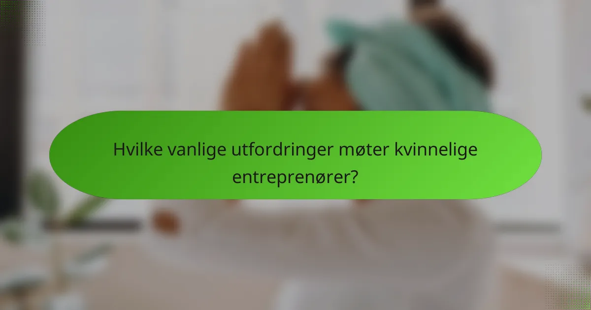 Hvilke vanlige utfordringer møter kvinnelige entreprenører?