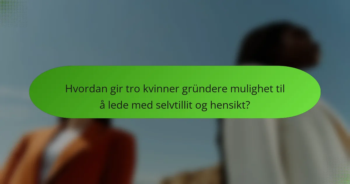 Hvordan gir tro kvinner gründere mulighet til å lede med selvtillit og hensikt?