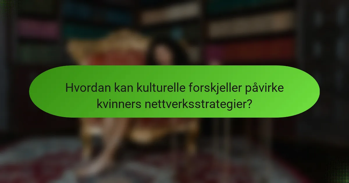 Hvordan kan kulturelle forskjeller påvirke kvinners nettverksstrategier?