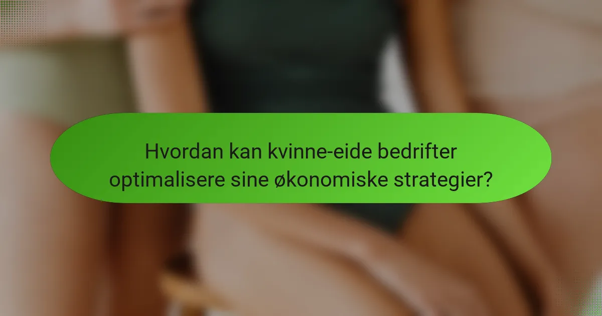 Hvordan kan kvinne-eide bedrifter optimalisere sine økonomiske strategier?