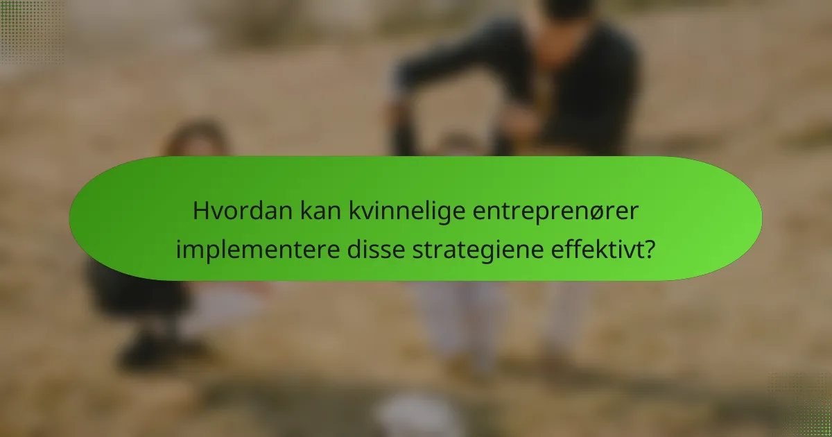 Hvordan kan kvinnelige entreprenører implementere disse strategiene effektivt?