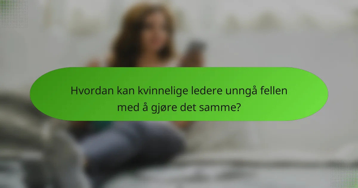 Hvordan kan kvinnelige ledere unngå fellen med å gjøre det samme?