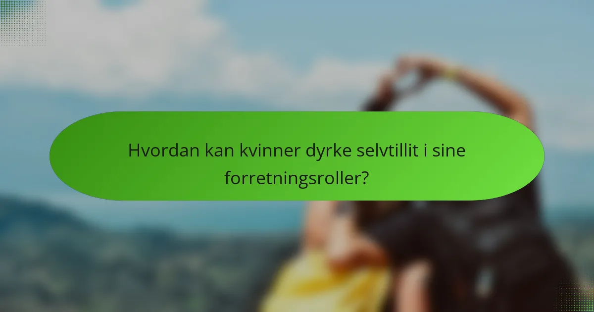 Hvordan kan kvinner dyrke selvtillit i sine forretningsroller?