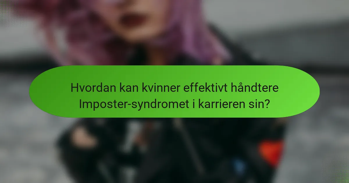 Hvordan kan kvinner effektivt håndtere Imposter-syndromet i karrieren sin?