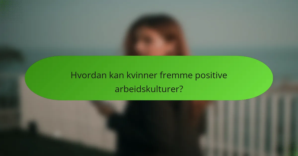 Hvordan kan kvinner fremme positive arbeidskulturer?