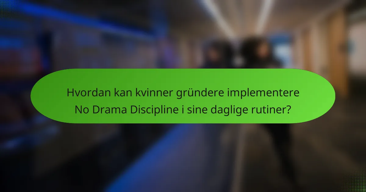 Hvordan kan kvinner gründere implementere No Drama Discipline i sine daglige rutiner?