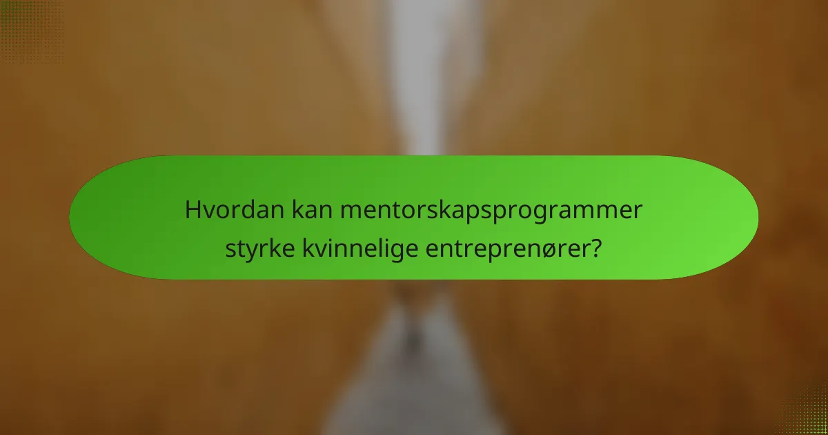 Hvordan kan mentorskapsprogrammer styrke kvinnelige entreprenører?