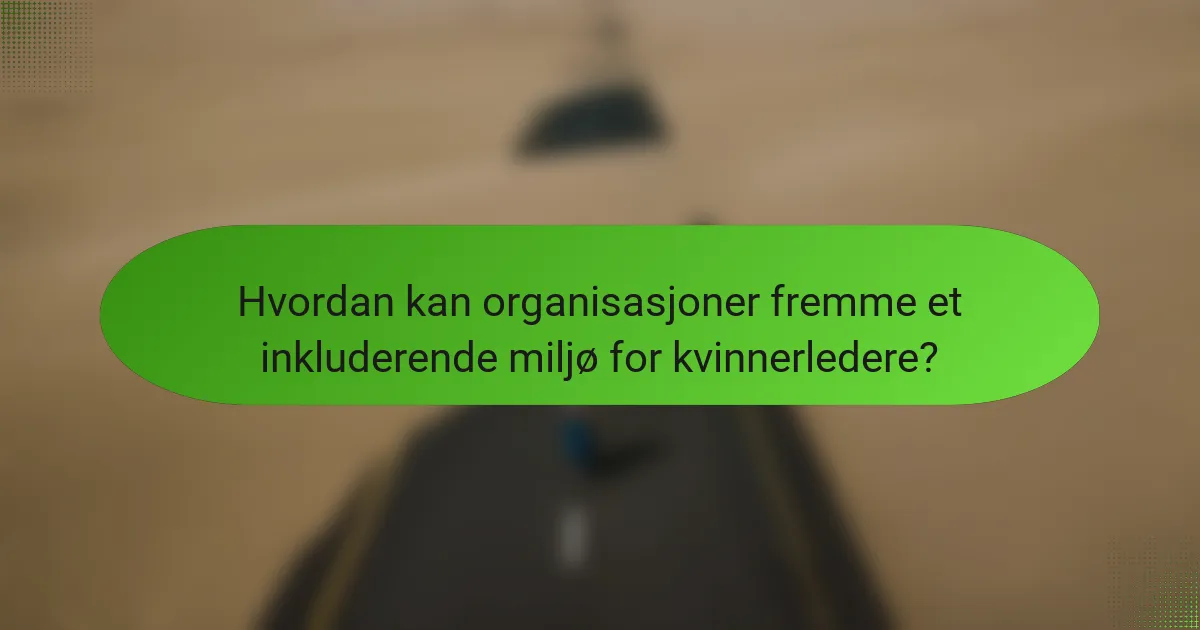 Hvordan kan organisasjoner fremme et inkluderende miljø for kvinnerledere?